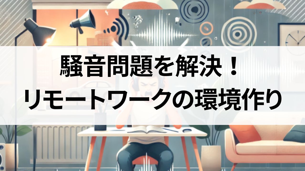 騒音問題を解決！家族がいても仕事に集中できるリモートワーク環境作り